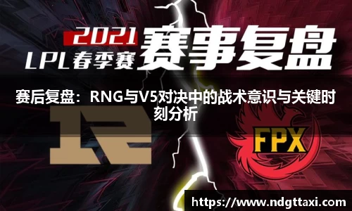 赛后复盘：RNG与V5对决中的战术意识与关键时刻分析