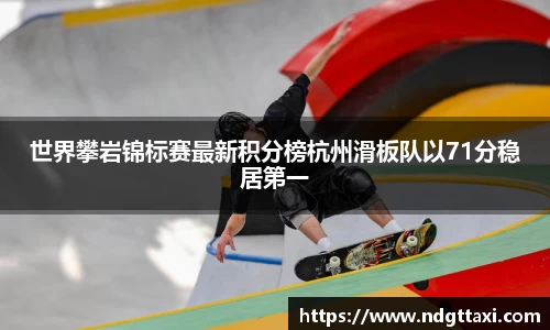 世界攀岩锦标赛最新积分榜杭州滑板队以71分稳居第一