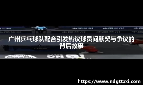 广州乒乓球队配合引发热议球员间默契与争议的背后故事